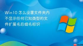 win10 怎么设置文件夹内不显示任何已知类型的文件扩展名后缀名标识