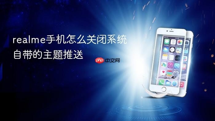 realme手机怎么关闭系统自带的主题推送