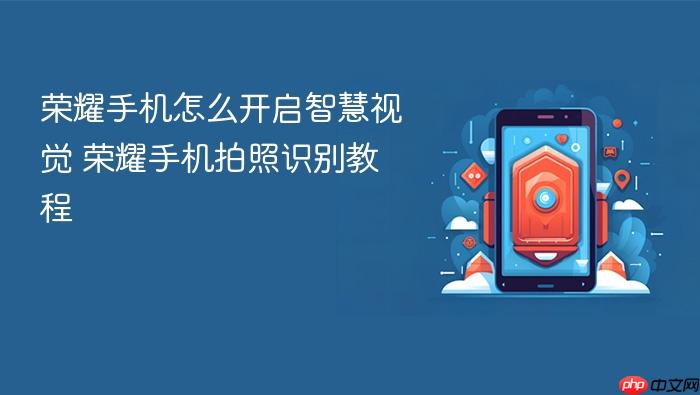 荣耀手机怎么开启智慧视觉 荣耀手机拍照识别教程