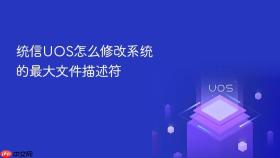 统信UOS怎么修改系统的最大文件描述符