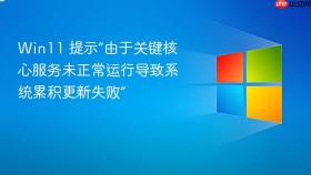 win11 提示“由于关键核心服务未正常运行导致系统累积更新失败”