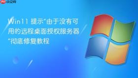 win11 提示“由于没有可用的远程桌面授权服务器”彻底修复教程