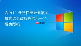 win11 任务栏搜索框显示样式怎么改成仅显示一个搜索图标