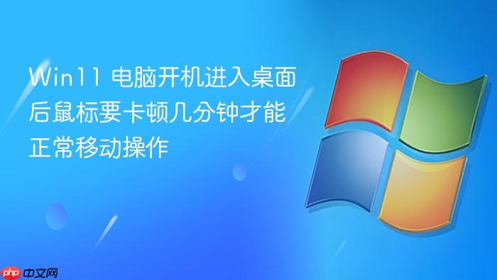 win11 电脑开机进入桌面后鼠标要卡顿几分钟才能正常移动操作