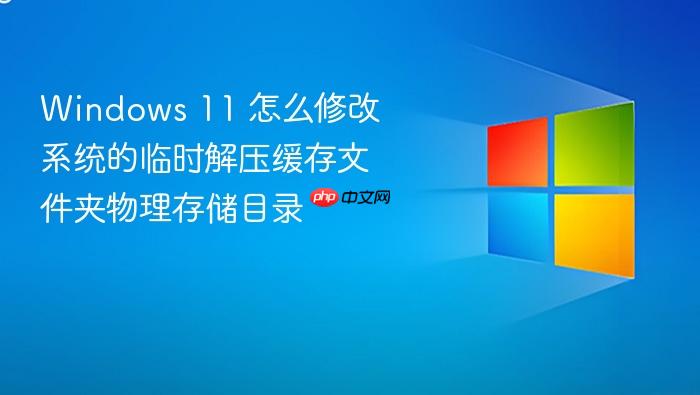 windows 11 怎么修改系统的临时解压缓存文件夹物理存储目录