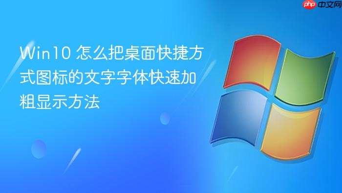win10 怎么把桌面快捷方式图标的文字字体快速加粗显示方法