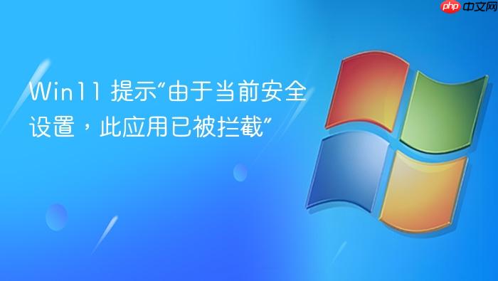 win11 提示“由于当前安全设置,此应用已被拦截”