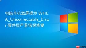 电脑开机蓝屏提示 WHEA_Uncorrectable_Error 硬件层严重错误修复