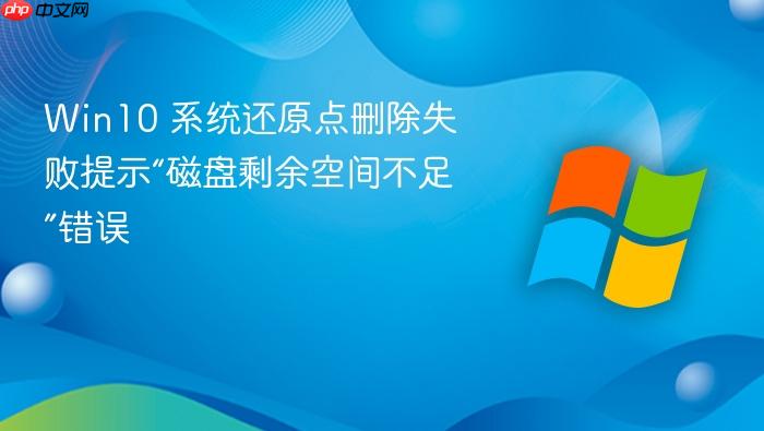 win10 系统还原点删除失败提示“磁盘剩余空间不足”错误
