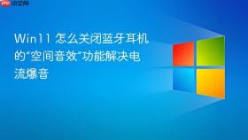 Win11 怎么关闭蓝牙耳机的“空间音效”功能解决电流爆音