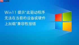 win11 提示“此驱动程序无法在当前的设备或硬件上加载”兼容性报错