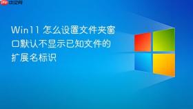 win11 怎么设置文件夹窗口默认不显示已知文件的扩展名标识