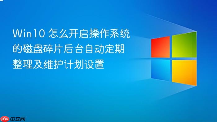 win10 怎么开启操作系统的磁盘碎片后台自动定期整理及维护计划设置