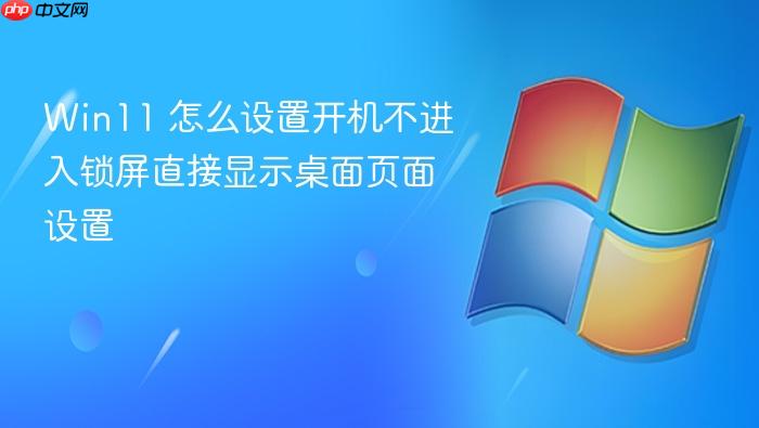 win11 怎么设置开机不进入锁屏直接显示桌面页面设置