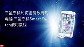 三星手机如何备份数据到电脑 三星手机Smart Switch使用教程