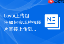 Layui上传组件如何实现拖拽图片直接上传到后台