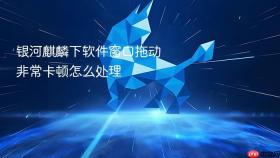 银河麒麟下软件窗口拖动非常卡顿怎么处理
