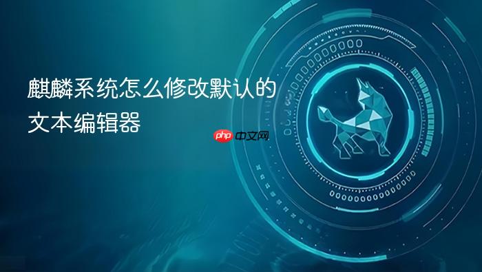 麒麟系统怎么修改默认的文本编辑器
