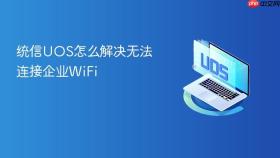 统信uos怎么解决无法连接企业wifi