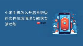 小米手机怎么开启系统级的文件垃圾清理与微信专清功能