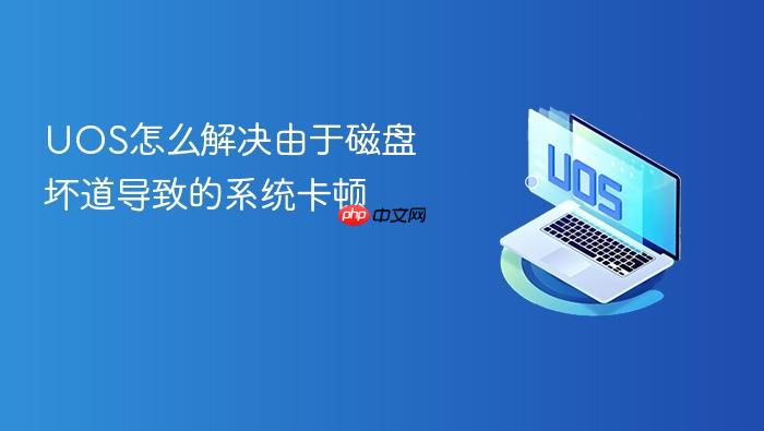 uos怎么解决由于磁盘坏道导致的系统卡顿