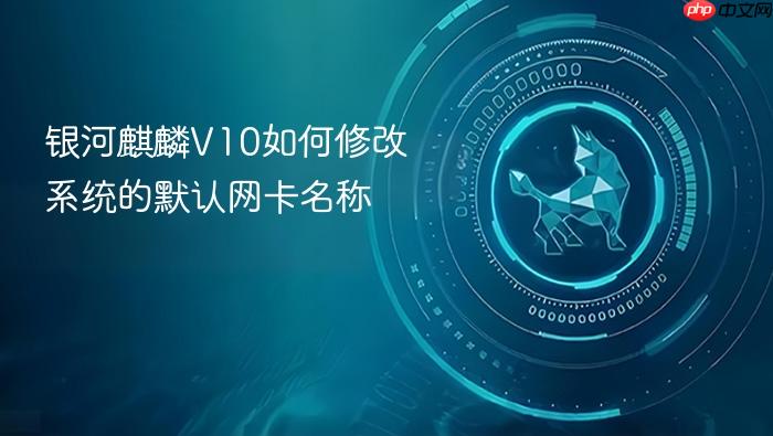银河麒麟v10如何修改系统的默认网卡名称