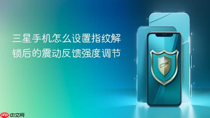 三星手机怎么设置指纹解锁后的震动反馈强度调节