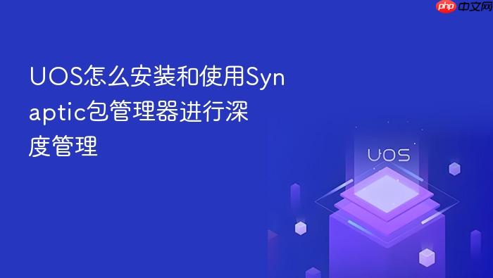 uos怎么安装和使用synaptic包管理器进行深度管理