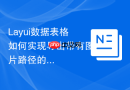 Layui数据表格如何实现导出带有图片路径的Excel