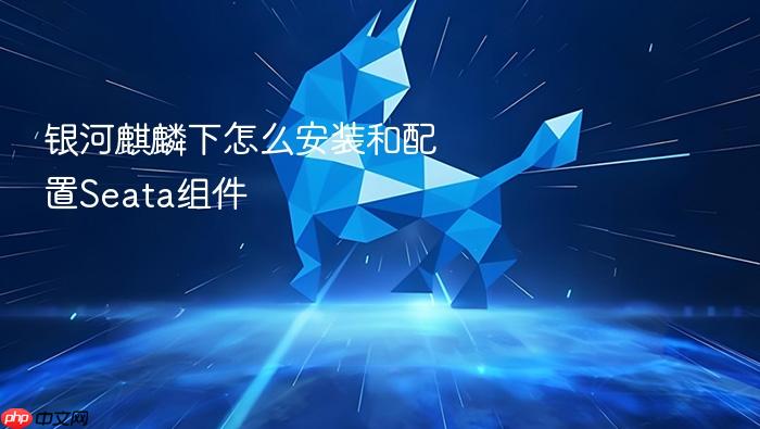 银河麒麟下怎么安装和配置seata组件