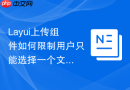 Layui上传组件如何限制用户只能选择一个文件