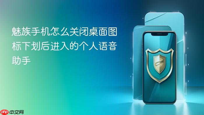 魅族手机怎么关闭桌面图标下划后进入的个人语音助手
