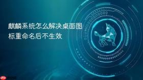 麒麟系统怎么解决桌面图标重命名后不生效
