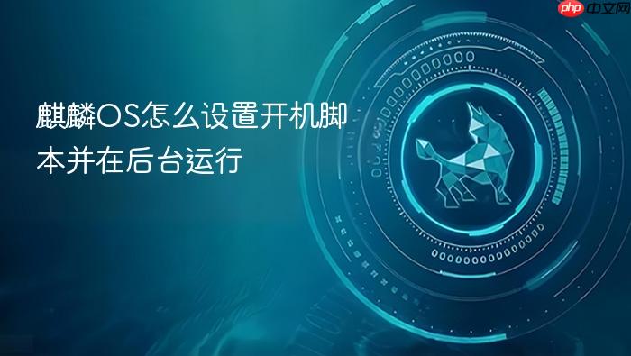 麒麟os怎么设置开机脚本并在后台运行
