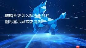 麒麟系统怎么解决任务栏图标显示异常或消失
