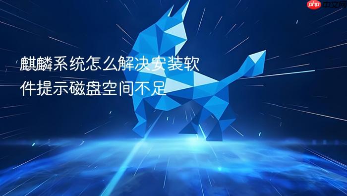 麒麟系统怎么解决安装软件提示磁盘空间不足