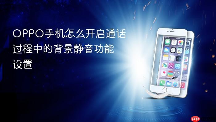 oppo手机怎么开启通话过程中的背景静音功能设置
