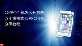 OPPO手机怎么开启悬浮小窗模式 OPPO手机分屏教程