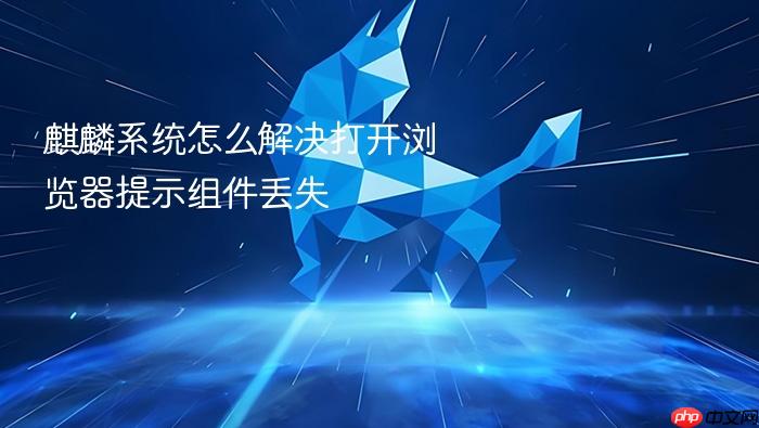 麒麟系统怎么解决打开浏览器提示组件丢失