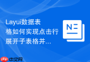 Layui数据表格如何实现点击行展开子表格并异步加载数据