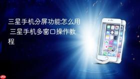 三星手机分屏功能怎么用 三星手机多窗口操作教程