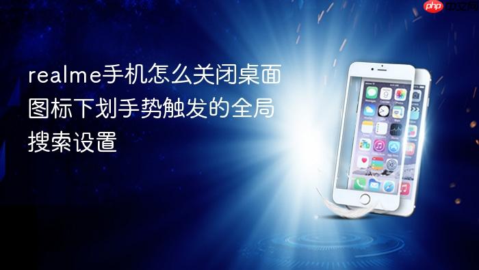 realme手机怎么关闭桌面图标下划手势触发的全局搜索设置