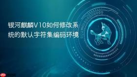 银河麒麟V10如何修改系统的默认字符集编码环境