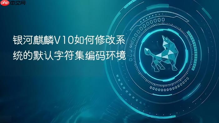 银河麒麟v10如何修改系统的默认字符集编码环境
