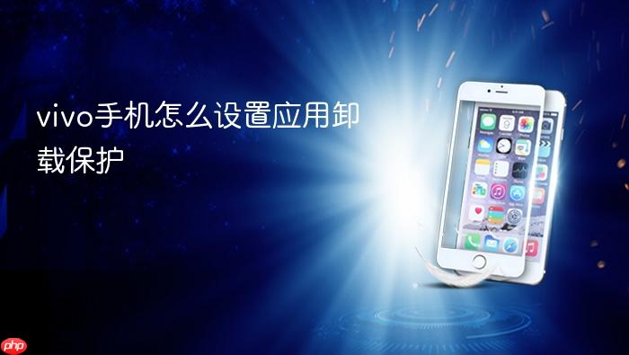vivo手机怎么设置应用卸载保护