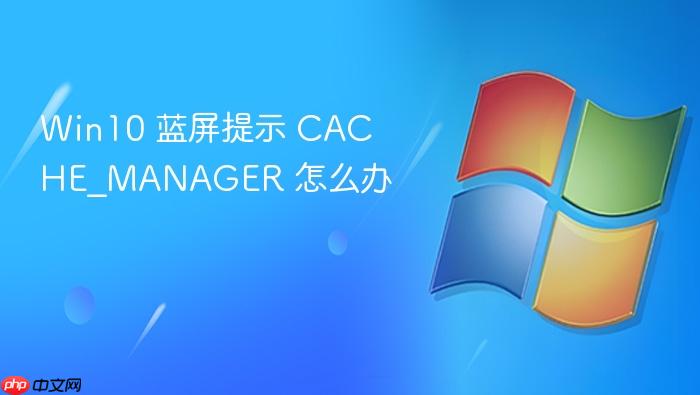 win10 蓝屏提示 cache_manager 怎么办