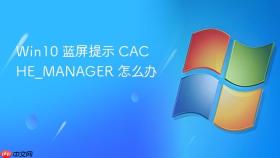 Win10 蓝屏提示 CACHE_MANAGER 怎么办