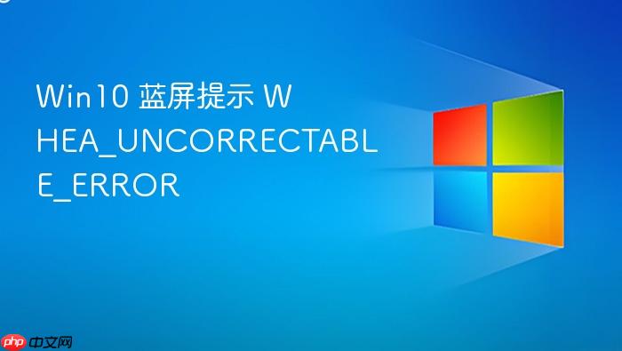 win10 蓝屏提示 whea_uncorrectable_error