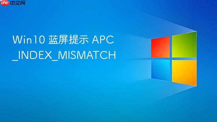 win10 蓝屏提示 apc_index_mismatch