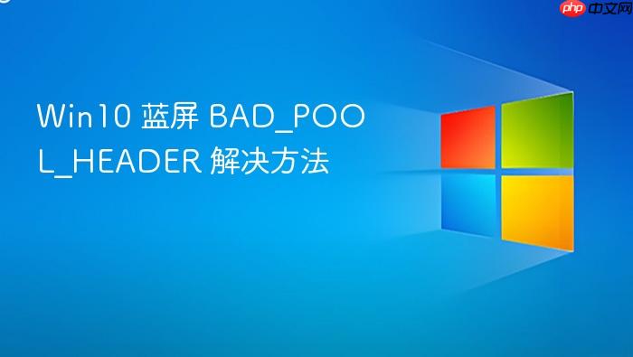 win10 蓝屏 bad_pool_header 解决方法